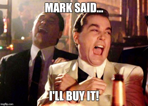 Goodfellas Laugh | MARK SAID... I'LL BUY IT! | image tagged in goodfellas laugh | made w/ Imgflip meme maker