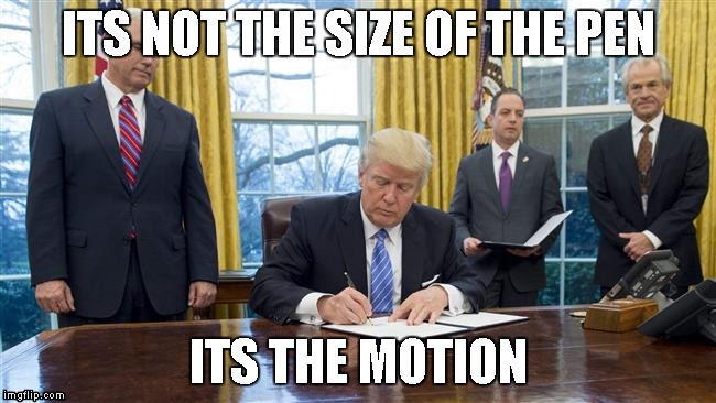 its not the size of the pen | ITS NOT THE SIZE OF THE PEN; ITS THE MOTION | image tagged in donald trump | made w/ Imgflip meme maker