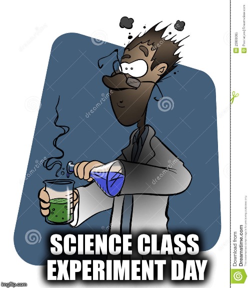 Experiment gone wrong | SCIENCE CLASS EXPERIMENT DAY | image tagged in experiment gone wrong | made w/ Imgflip meme maker
