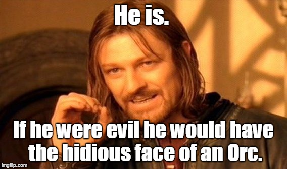 One Does Not Simply Meme | He is. If he were evil he would have the hidious face of an Orc. | image tagged in memes,one does not simply | made w/ Imgflip meme maker
