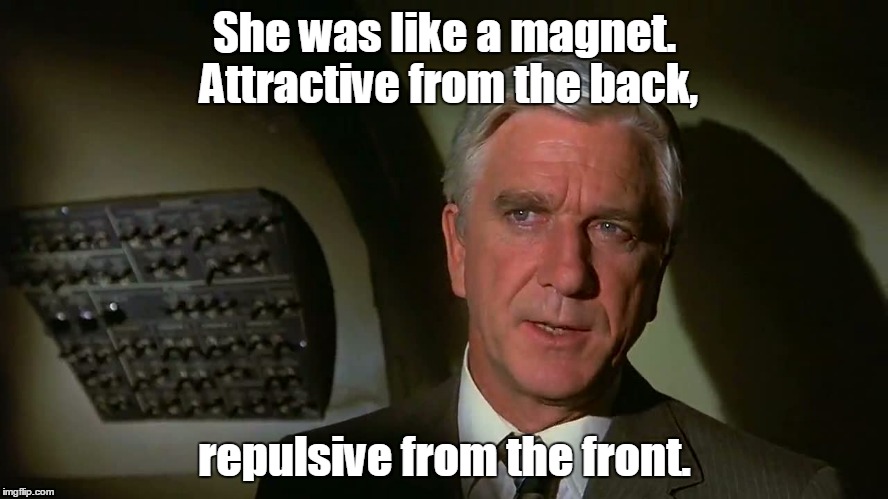 Airplane! | She was like a magnet. Attractive from the back, repulsive from the front. | image tagged in airplane | made w/ Imgflip meme maker