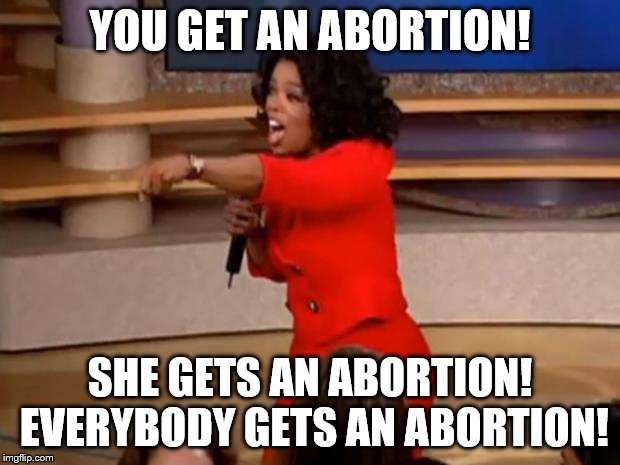 Oprah - you get a car | YOU GET AN ABORTION! SHE GETS AN ABORTION! EVERYBODY GETS AN ABORTION! | image tagged in oprah - you get a car | made w/ Imgflip meme maker