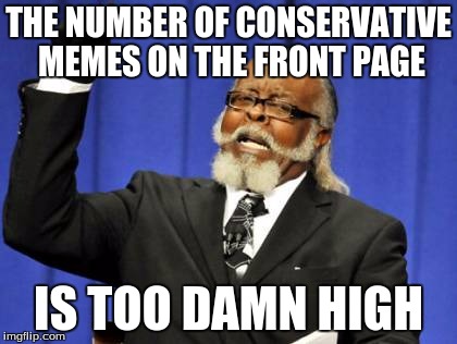 Too Damn High | THE NUMBER OF CONSERVATIVE MEMES ON THE FRONT PAGE; IS TOO DAMN HIGH | image tagged in memes,too damn high | made w/ Imgflip meme maker