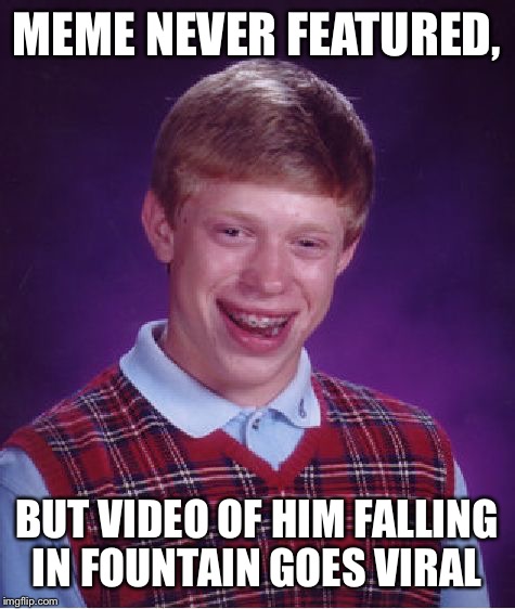 Bad Luck Brian Meme | MEME NEVER FEATURED, BUT VIDEO OF HIM FALLING IN FOUNTAIN GOES VIRAL | image tagged in memes,bad luck brian | made w/ Imgflip meme maker