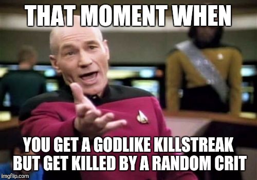 Picard Wtf | THAT MOMENT WHEN; YOU GET A GODLIKE KILLSTREAK BUT GET KILLED BY A RANDOM CRIT | image tagged in memes,picard wtf | made w/ Imgflip meme maker