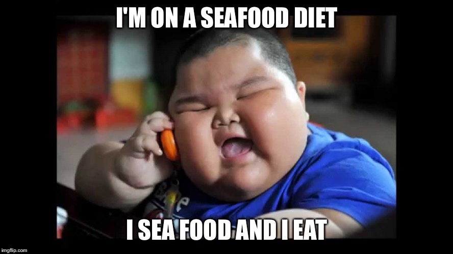 Fat kids  | I'M ON A SEAFOOD DIET; I SEA FOOD AND I EAT | image tagged in fat kids | made w/ Imgflip meme maker