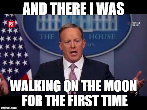AND THERE I WAS; WALKING ON THE MOON FOR THE FIRST TIME | image tagged in alternative facts,sean spicer | made w/ Imgflip meme maker