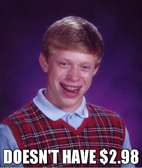 Bad Luck Brian Meme | DOESN'T HAVE $2.98 | image tagged in memes,bad luck brian | made w/ Imgflip meme maker