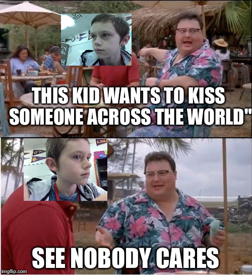See Nobody Cares Meme | THIS KID WANTS TO KISS SOMEONE ACROSS THE WORLD"; SEE NOBODY CARES | image tagged in memes,see nobody cares | made w/ Imgflip meme maker