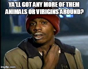 Y'all Got Any More Of That Meme | YA'LL GOT ANY MORE OF THEM ANIMALS OR VIRIGINS AROUND? | image tagged in memes,yall got any more of | made w/ Imgflip meme maker