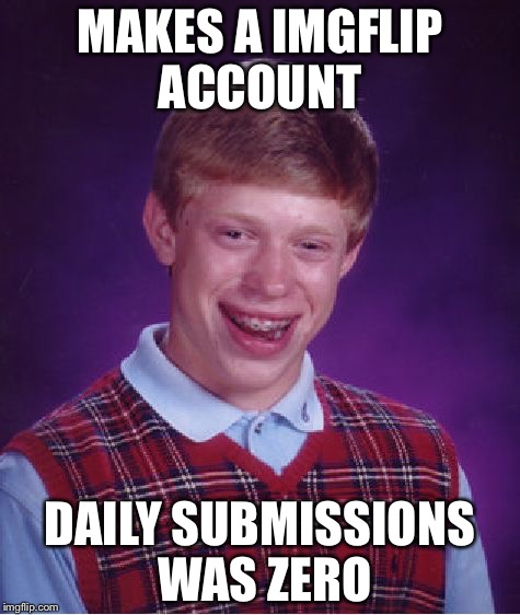 Bad Luck Brian | MAKES A IMGFLIP ACCOUNT; DAILY SUBMISSIONS WAS ZERO | image tagged in memes,bad luck brian | made w/ Imgflip meme maker