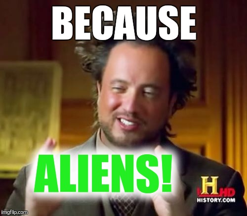Ancient Aliens Meme | BECAUSE ALIENS! | image tagged in memes,ancient aliens | made w/ Imgflip meme maker
