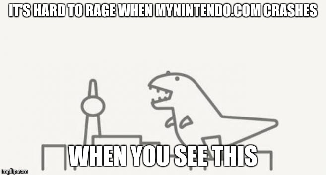 nin-zilla! | IT'S HARD TO RAGE WHEN MYNINTENDO.COM CRASHES; WHEN YOU SEE THIS | image tagged in nin-zilla | made w/ Imgflip meme maker