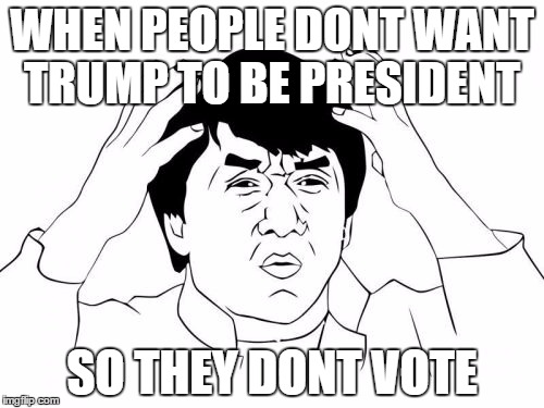 Jackie Chan WTF | WHEN PEOPLE DONT WANT TRUMP TO BE PRESIDENT; SO THEY DONT VOTE | image tagged in memes,jackie chan wtf | made w/ Imgflip meme maker