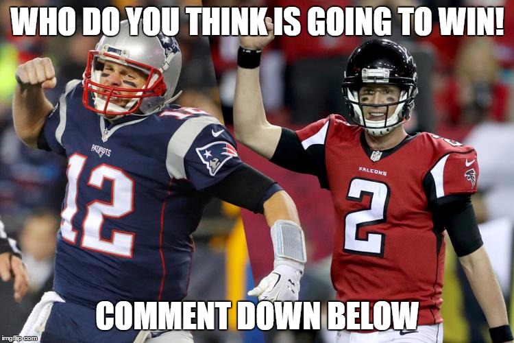 Super bowl 51 | WHO DO YOU THINK IS GOING TO WIN! COMMENT DOWN BELOW | image tagged in football,patriots,falcons,deflate-gate,sucks | made w/ Imgflip meme maker