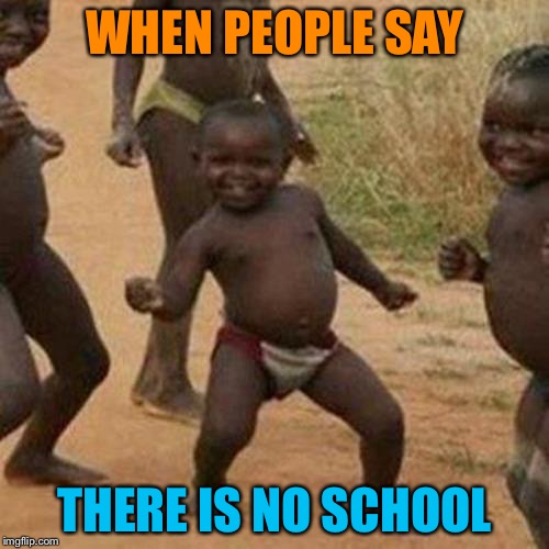 Third World Success Kid Meme | WHEN PEOPLE SAY; THERE IS NO SCHOOL | image tagged in memes,third world success kid | made w/ Imgflip meme maker