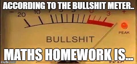 Bullshit meter time! | ACCORDING TO THE BULLSHIT METER.. MATHS HOMEWORK IS... | image tagged in bullshit meter | made w/ Imgflip meme maker