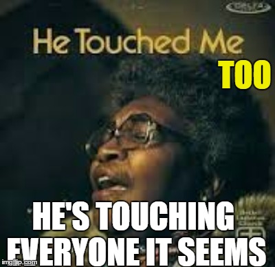 TOO HE'S TOUCHING EVERYONE IT SEEMS | made w/ Imgflip meme maker