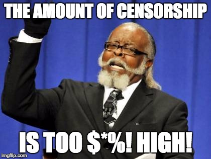 Why? | THE AMOUNT OF CENSORSHIP; IS TOO $*%! HIGH! | image tagged in memes | made w/ Imgflip meme maker