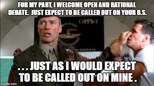 FOR MY PART, I WELCOME OPEN AND RATIONAL DEBATE.  JUST EXPECT TO BE CALLED OUT ON YOUR B.S. . . . JUST AS I WOULD EXPECT TO BE CALLED OUT ON | made w/ Imgflip meme maker