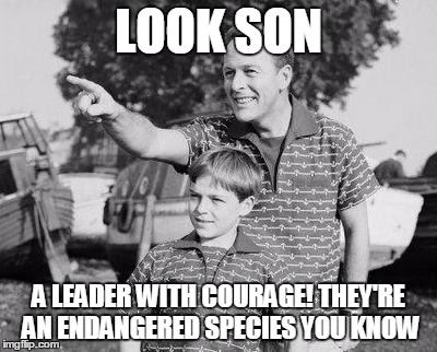 Look Son Meme | LOOK SON; A LEADER WITH COURAGE! THEY'RE AN ENDANGERED SPECIES YOU KNOW | image tagged in memes,look son | made w/ Imgflip meme maker