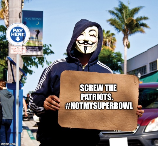 Protester | SCREW THE PATRIOTS.    #NOTMYSUPERBOWL | image tagged in protester | made w/ Imgflip meme maker