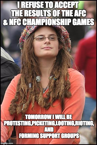 College Liberal | I REFUSE TO ACCEPT THE RESULTS OF THE AFC & NFC CHAMPIONSHIP GAMES; TOMORROW I WILL BE PROTESTING,PICKETING,LOOTING,RIOTING, AND FORMING SUPPORT GROUPS | image tagged in memes,college liberal | made w/ Imgflip meme maker