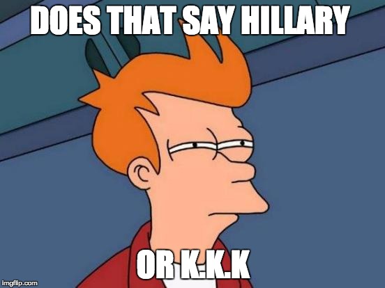 Futurama Fry | DOES THAT SAY HILLARY; OR K.K.K | image tagged in memes,futurama fry | made w/ Imgflip meme maker