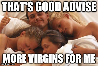 Foursome | THAT'S GOOD ADVISE MORE VIRGINS FOR ME | image tagged in foursome | made w/ Imgflip meme maker