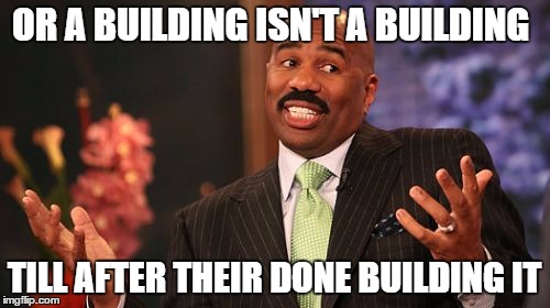 Steve Harvey Meme | OR A BUILDING ISN'T A BUILDING TILL AFTER THEIR DONE BUILDING IT | image tagged in memes,steve harvey | made w/ Imgflip meme maker