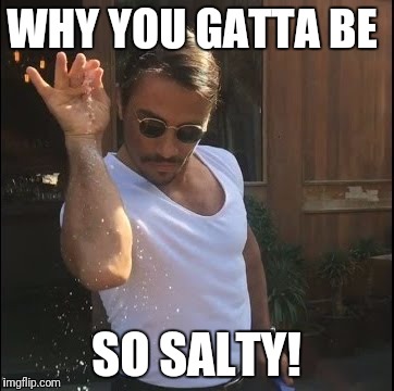 salt bae | WHY YOU GATTA BE; SO SALTY! | image tagged in salt bae | made w/ Imgflip meme maker