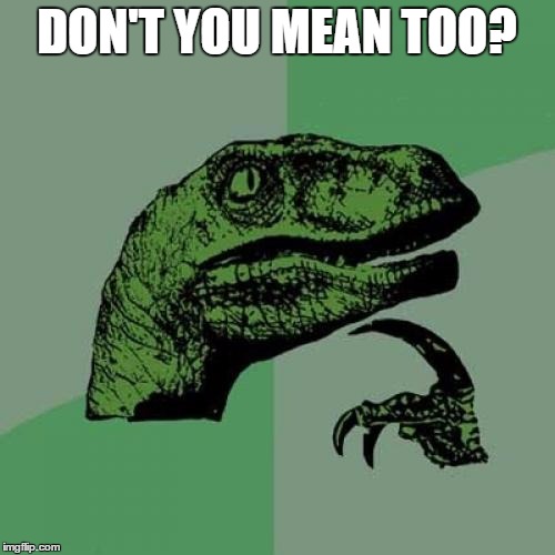 Philosoraptor Meme | DON'T YOU MEAN TOO? | image tagged in memes,philosoraptor | made w/ Imgflip meme maker