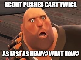 TF2 Heavy |  SCOUT PUSHES CART TWICE; AS FAST AS HEAVY? WHAT NOW? | image tagged in tf2 heavy | made w/ Imgflip meme maker