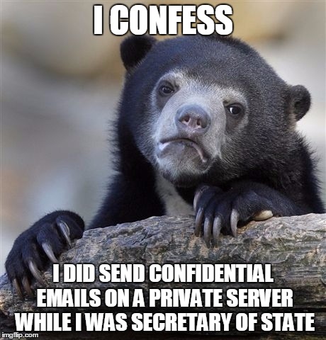 Confession Bear | I CONFESS; I DID SEND CONFIDENTIAL EMAILS ON A PRIVATE SERVER WHILE I WAS SECRETARY OF STATE | image tagged in memes,confession bear | made w/ Imgflip meme maker
