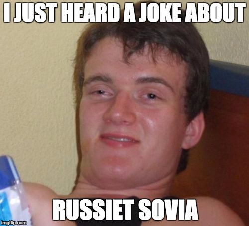 10 Guy Meme | I JUST HEARD A JOKE ABOUT; RUSSIET SOVIA | image tagged in memes,10 guy | made w/ Imgflip meme maker