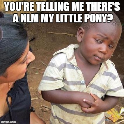 Third World Skeptical Kid Meme | YOU'RE TELLING ME THERE'S A NLM MY LITTLE PONY? | image tagged in memes,third world skeptical kid | made w/ Imgflip meme maker