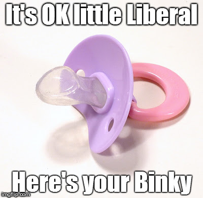Binky | It's OK little Liberal; Here's your Binky | image tagged in binky | made w/ Imgflip meme maker