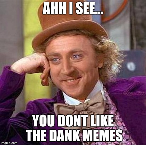 Creepy Condescending Wonka |  AHH I SEE... YOU DONT LIKE THE DANK MEMES | image tagged in memes,creepy condescending wonka | made w/ Imgflip meme maker