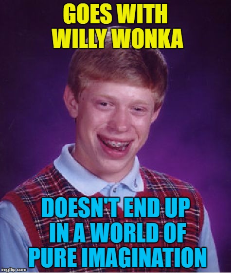 "Come with me...
And you'll be...
In a world of pure imagination" | GOES WITH WILLY WONKA; DOESN'T END UP IN A WORLD OF PURE IMAGINATION | image tagged in memes,bad luck brian,willy wonka,films,movies,music | made w/ Imgflip meme maker