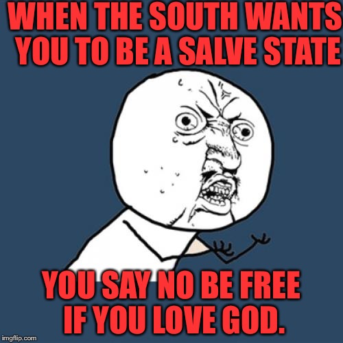 Y U No Meme | WHEN THE SOUTH WANTS YOU TO BE A SALVE STATE; YOU SAY NO BE FREE IF YOU LOVE GOD. | image tagged in memes,y u no | made w/ Imgflip meme maker