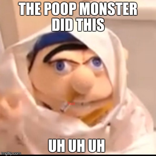 Triggered Jeffy | THE POOP MONSTER DID THIS; UH UH UH | image tagged in triggered jeffy | made w/ Imgflip meme maker