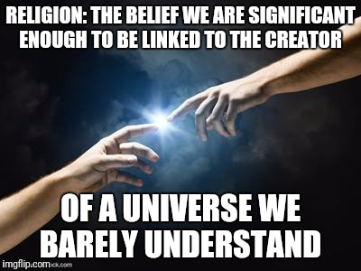 Ignorance Personified  | RELIGION: THE BELIEF WE ARE SIGNIFICANT ENOUGH TO BE LINKED TO THE CREATOR; OF A UNIVERSE WE BARELY UNDERSTAND | image tagged in memes,religion,creationism,6 days | made w/ Imgflip meme maker