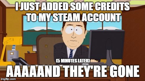 Big Spender | I JUST ADDED SOME CREDITS TO MY STEAM ACCOUNT; (5 MINUTES LATER); AAAAAND THEY'RE GONE | image tagged in memes,aaaaand its gone | made w/ Imgflip meme maker