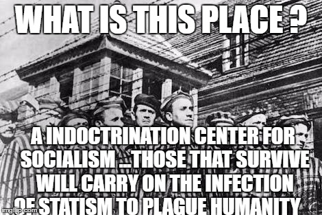 concentration camp | WHAT IS THIS PLACE ? A INDOCTRINATION CENTER FOR SOCIALISM ...THOSE THAT SURVIVE WILL CARRY ON THE INFECTION OF STATISM TO PLAGUE HUMANITY | image tagged in concentration camp | made w/ Imgflip meme maker