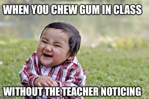 Evil Toddler | WHEN YOU CHEW GUM IN CLASS; WITHOUT THE TEACHER NOTICING | image tagged in memes,evil toddler | made w/ Imgflip meme maker