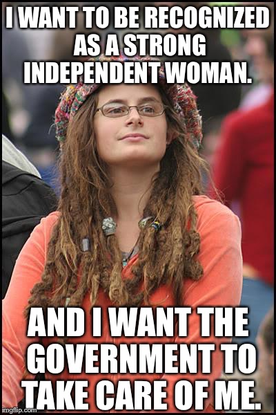 I WANT TO BE RECOGNIZED AS A STRONG INDEPENDENT WOMAN. AND I WANT THE GOVERNMENT TO TAKE CARE OF ME. | made w/ Imgflip meme maker