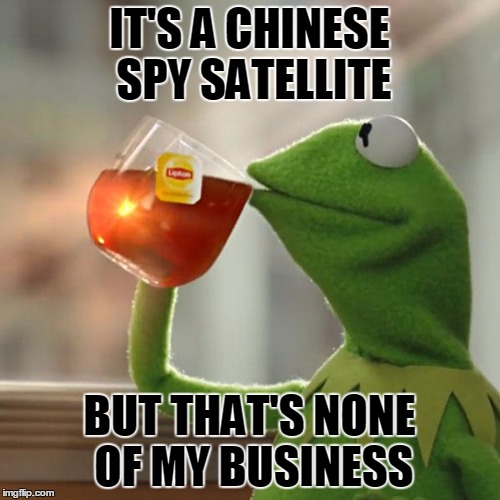But That's None Of My Business Meme | IT'S A CHINESE SPY SATELLITE BUT THAT'S NONE OF MY BUSINESS | image tagged in memes,but thats none of my business,kermit the frog | made w/ Imgflip meme maker