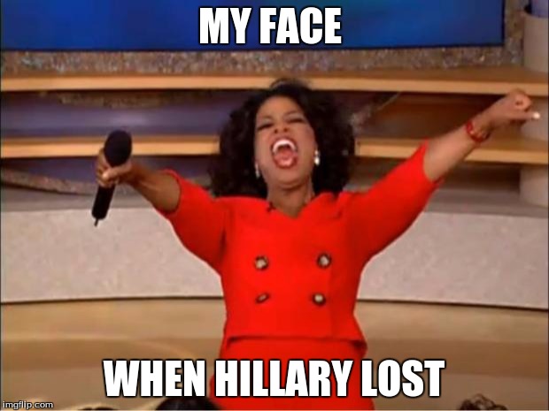 Oprah You Get A | MY FACE; WHEN HILLARY LOST | image tagged in memes,oprah you get a | made w/ Imgflip meme maker