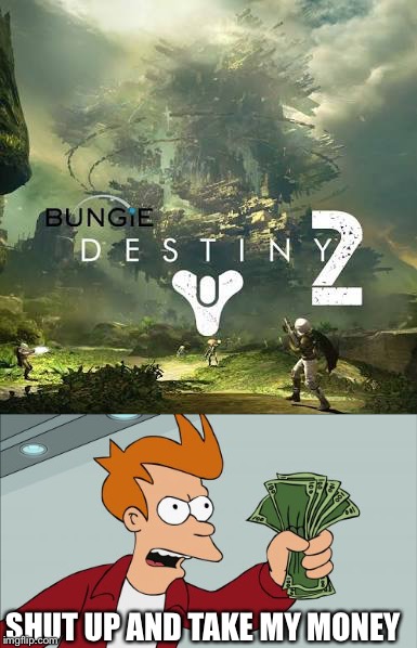 Destiny two is coming | SHUT UP AND TAKE MY MONEY | image tagged in destiny,2 | made w/ Imgflip meme maker