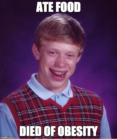 Bad Luck Brian | ATE FOOD; DIED OF OBESITY | image tagged in memes,bad luck brian | made w/ Imgflip meme maker